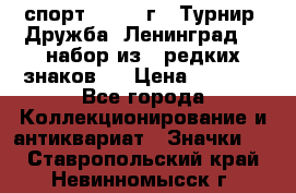 1.1) спорт : 1982 г - Турнир “Дружба“ Ленинград  ( набор из 6 редких знаков ) › Цена ­ 1 589 - Все города Коллекционирование и антиквариат » Значки   . Ставропольский край,Невинномысск г.